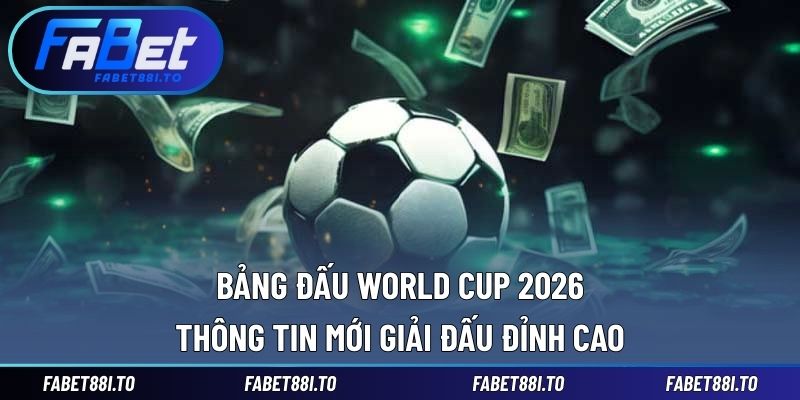 Bảng Đấu World Cup 2026 – Thông Tin Mới Giải Đấu Đỉnh Cao - yavin.lol