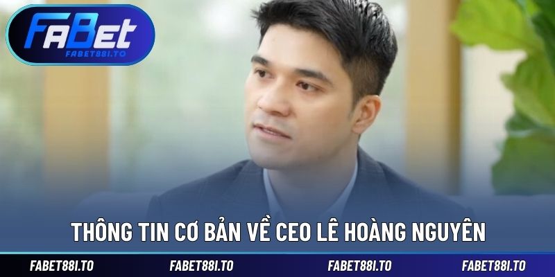 CEO Lê Hoàng Nguyên - Nhà Sáng Lập Thương Hiệu FABET Uy Tín - yavin.lol