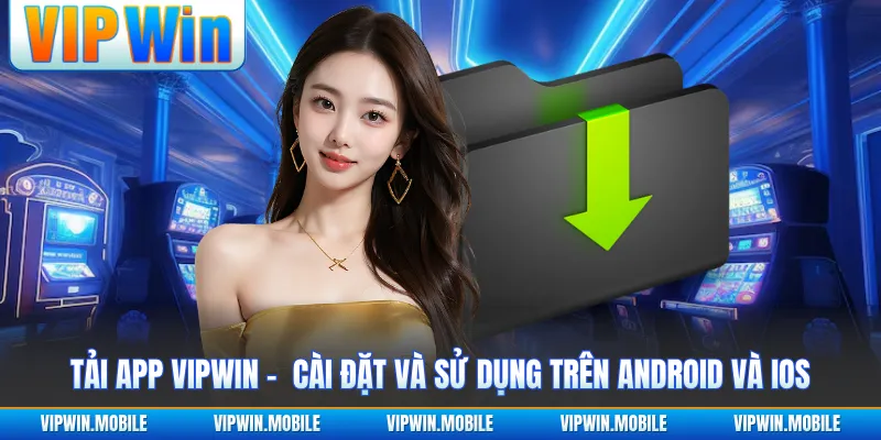 Tải App VIPWIN - Cài Đặt Và Sử Dụng Trên Android Và IOS - yavin.lol